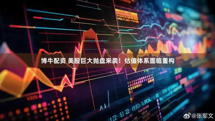 博牛配资 美股巨大抛盘来袭！估值体系面临重构