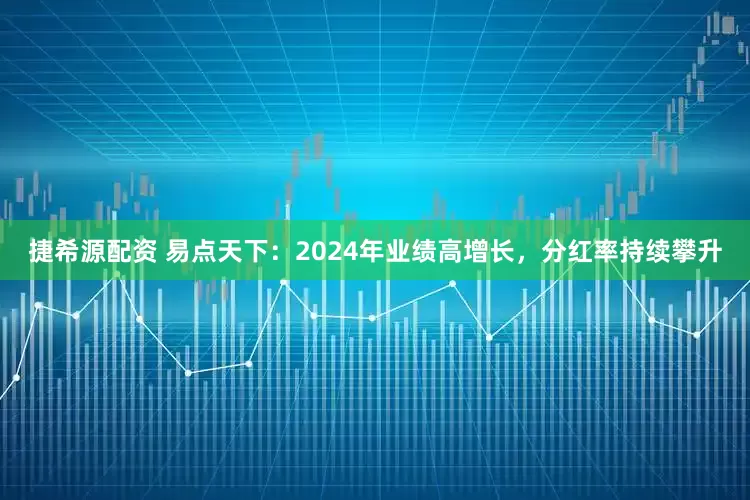 捷希源配资 易点天下：2024年业绩高增长，分红率持续攀升
