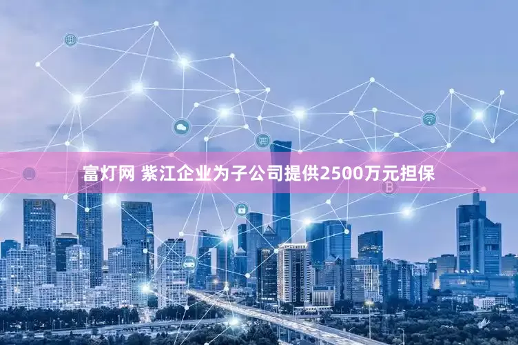 富灯网 紫江企业为子公司提供2500万元担保