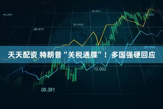 天天配资 特朗普“关税通牒”！多国强硬回应