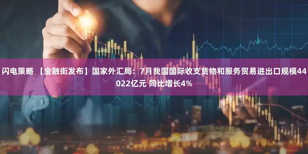 闪电策略 【金融街发布】国家外汇局：7月我国国际收支货物和服务贸易进出口规模44022亿元 同比增长4%