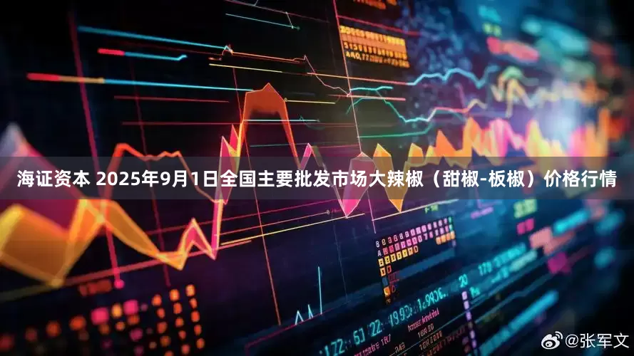 海证资本 2025年9月1日全国主要批发市场大辣椒（甜椒-板椒）价格行情