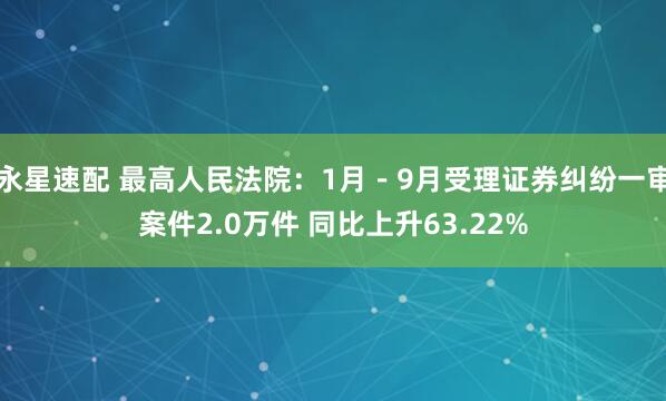 永星速配 最高人民法院：1月－9月受理证券纠纷一审案件2.0万件 同比上升63.22%