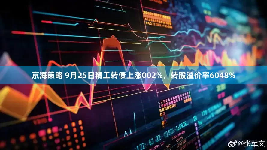 京海策略 9月25日精工转债上涨002%，转股溢价率6048%